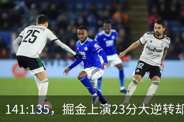 141:135，掘金上演23分大逆转却暴露3大隐患！约基奇再拿冠军难了
