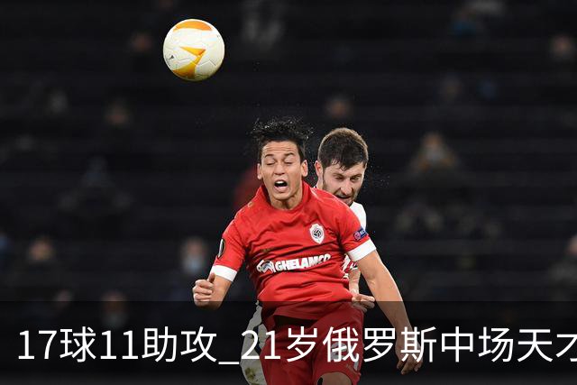 17球11助攻 21岁俄罗斯中场天才横空出世 违约金5000万镑 两豪门争抢