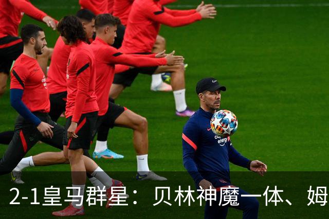 2-1皇马群星：贝林神魔一体、姆总匹配金球、穆帅又见缩水版滑跪！