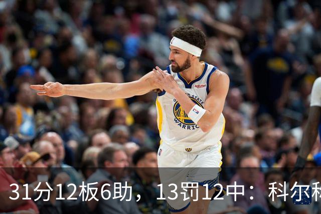 31分12板6助，13罚12中：科尔称他壮得像头牛