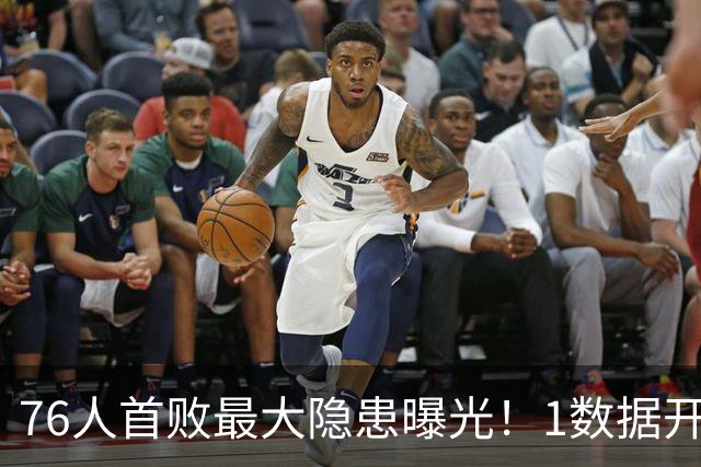 76人首败最大隐患曝光！1数据开季4场全输，詹姆斯冲冠埋雷