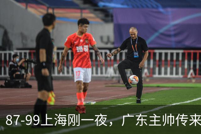 87-99上海刚一夜，广东主帅传来新消息，徐杰说的很实在！