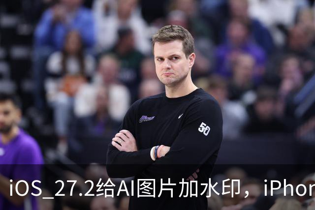 iOS 27.2给AI图片加水印，iPhone却查不了